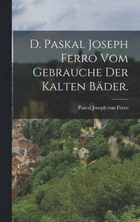 bokomslag D. Paskal Joseph Ferro vom Gebrauche der kalten Bder.