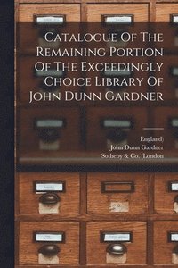 bokomslag Catalogue Of The Remaining Portion Of The Exceedingly Choice Library Of John Dunn Gardner