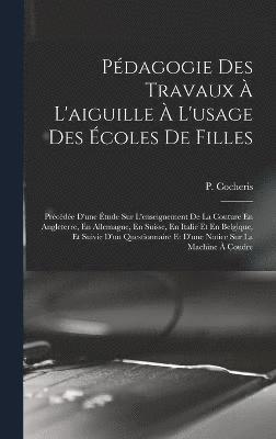bokomslag Pédagogie Des Travaux À L'aiguille À L'usage Des Écoles De Filles; Précédée D'une Étude Sur L'enseignement De La Couture En Angleterre, En Allemagne, En Suisse, En Italie Et En Belgique, Et Suivie ...