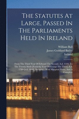 Ireland, James Goddard Butler, William Ball (Barrister - Statutes At Large, Passed In The Parliaments Held In Ireland, Häftad