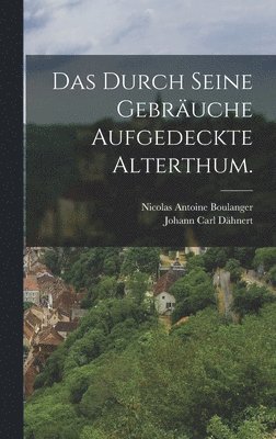 Durch Seine Gebräuche Aufgedeckte Alterthum.