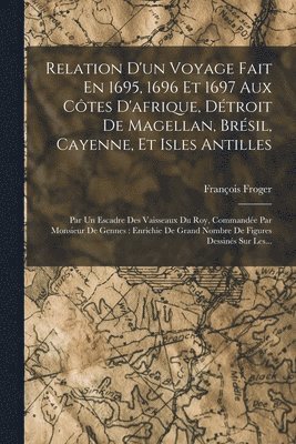 bokomslag Relation D'un Voyage Fait En 1695, 1696 Et 1697 Aux Ctes D'afrique, Dtroit De Magellan, Brsil, Cayenne, Et Isles Antilles