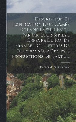 bokomslag Description Et Explication D'un Came De Lapis-lazuli, Fait ... Par Mr. Louis Siries ... Orfevre Du Roi De France ... Ou, Lettres De Deux Amis Sur Diverses Productions De L'art ... ...