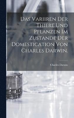 Charles Darwin - Variiren der Thiere und Pflanzen im Zustande der Domestication von Charles Darwin., Inbunden