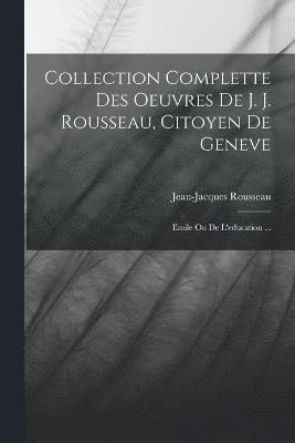 Collection Complette Des Oeuvres De J. J. Rousseau, Citoyen De Geneve 1