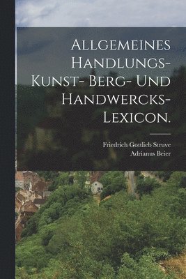 Allgemeines Handlungs- Kunst- Berg- und Handwercks-Lexicon. 1