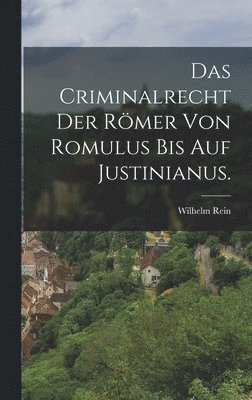Wilhelm Rein - Criminalrecht der Römer von Romulus bis auf Justinianus., Inbunden
