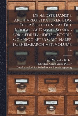 bokomslag De Ældste Danske Archivregistraturer Udg. Efter Beslutning Af Det Kongelige Danske Selskab For Fædrelandets Historie Og Sprog Efter Originaler I Geheimearchivet, Volume 1...