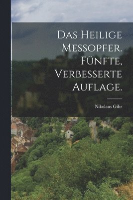 Das heilige Messopfer. Fnfte, verbesserte Auflage. 1