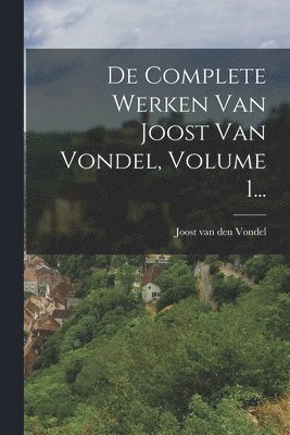 De Complete Werken Van Joost Van Vondel, Volume 1...