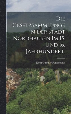 Ernst Günther Förstemann - Gesetzsammlungen der Stadt Nordhausen im 15. und 16. Jahrhundert., Inbunden
