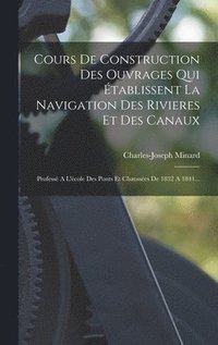 bokomslag Cours De Construction Des Ouvrages Qui tablissent La Navigation Des Rivieres Et Des Canaux