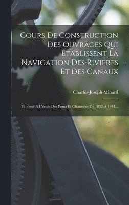 Cours De Construction Des Ouvrages Qui tablissent La Navigation Des Rivieres Et Des Canaux 1