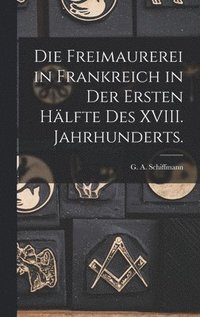 bokomslag Die Freimaurerei in Frankreich in der ersten Hlfte des XVIII. Jahrhunderts.