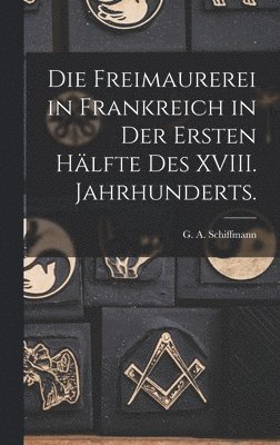 Die Freimaurerei in Frankreich in der ersten Hlfte des XVIII. Jahrhunderts. 1