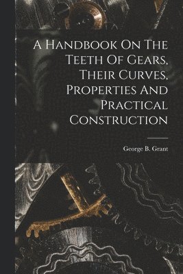 bokomslag Handbook On The Teeth Of Gears, Their Curves, Properties And Practical Construction
