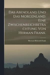 bokomslag Das Abendland und das Morgenland. Eine Zwischenreichbetrachtung von Herman Frank.