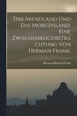 bokomslag Das Abendland und das Morgenland. Eine Zwischenreichbetrachtung von Herman Frank.