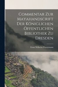 bokomslag Commentar zur Mayahandscrift der Kniglichen ffentlichen Bibliothek zu Dresden