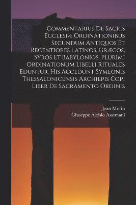 bokomslag Commentarius De Sacris Ecclesi Ordinationibus Secundum Antiquos Et Recentiores Latinos, Grcos, Syros Et Babylonios. Plurimi Ordinationum Libelli Rituales Eduntur. His Accedunt Symeonis