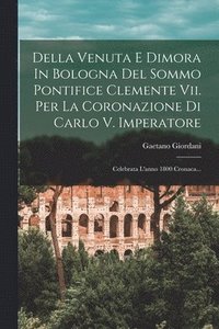bokomslag Della Venuta E Dimora In Bologna Del Sommo Pontifice Clemente Vii. Per La Coronazione Di Carlo V. Imperatore