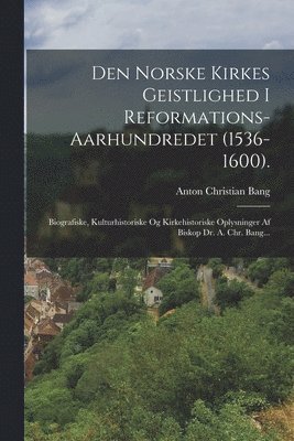 bokomslag Den Norske Kirkes Geistlighed I Reformations-aarhundredet (1536-1600).