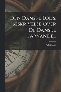 bokomslag Den Danske Lods, Beskrivelse Over De Danske Farvande...