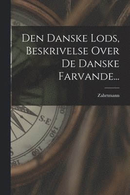 Den Danske Lods, Beskrivelse Over De Danske Farvande... 1