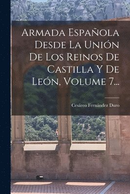 Cesáreo Fernández Duro - Armada Española Desde La Unión De Los Reinos De Castilla Y De León, Volume 7..., Häftad