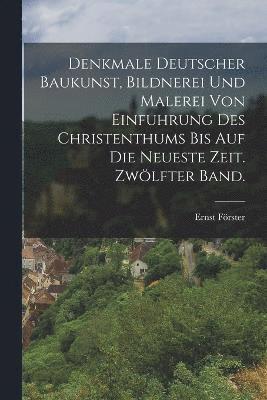 bokomslag Denkmale deutscher Baukunst, Bildnerei und Malerei von Einfuhrung des Christenthums bis auf die neueste Zeit. Zwlfter Band.