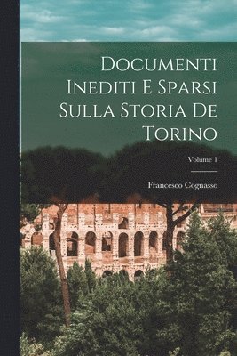 Documenti inediti e sparsi sulla storia de Torino; Volume 1 1