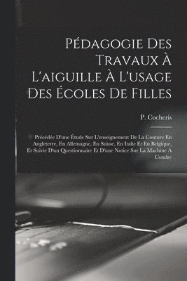 bokomslag Pédagogie Des Travaux À L'aiguille À L'usage Des Écoles De Filles; Précédée D'une Étude Sur L'enseignement De La Couture En Angleterre, En Allemagne, En Suisse, En Italie Et En Belgique, Et Suivie ...