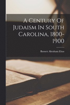 A Century Of Judaism In South Carolina, 1800-1900 1