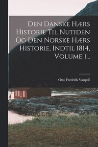 bokomslag Den Danske Hærs Historie Til Nutiden Og Den Norske Hærs Historie, Indtil 1814, Volume 1...