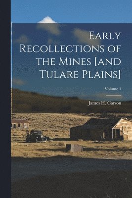 Early Recollections of the Mines [and Tulare Plains]; Volume 1 1