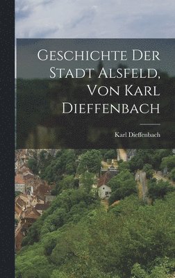 bokomslag Geschichte der Stadt Alsfeld, von Karl Dieffenbach