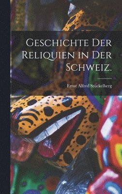 bokomslag Geschichte der Reliquien in der Schweiz.