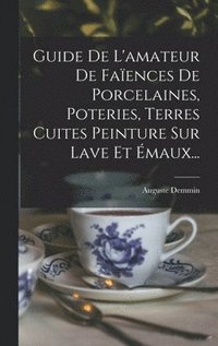 bokomslag Guide De L'amateur De Faences De Porcelaines, Poteries, Terres Cuites Peinture Sur Lave Et maux...