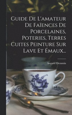 Guide De L'amateur De Faences De Porcelaines, Poteries, Terres Cuites Peinture Sur Lave Et maux... 1
