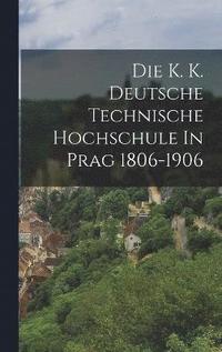 bokomslag Die K. K. Deutsche Technische Hochschule In Prag 1806-1906