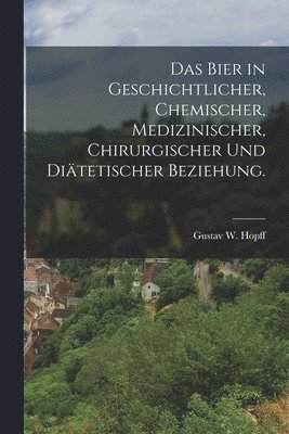 bokomslag Bier in geschichtlicher, chemischer, medizinischer, chirurgischer und diätetischer Beziehung.