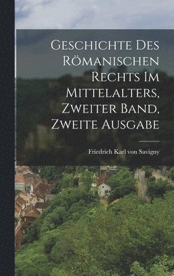 Geschichte des Rmanischen Rechts im Mittelalters, Zweiter Band, Zweite Ausgabe 1