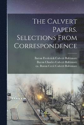 The Calvert Papers. Selections From Correspondence 1