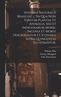 bokomslag Historia Naturalis Brasiliae ... ?in Qua Non Tantum Plantae Et Animalia, Sed Et Indigenarum Morbi, Ingenia Et Mores Describuntur Et Iconibus Supra Quingentas Illustrantur.