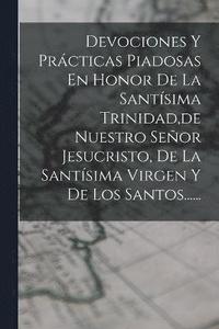 bokomslag Devociones Y Prcticas Piadosas En Honor De La Santsima Trinidad, de Nuestro Seor Jesucristo, De La Santsima Virgen Y De Los Santos......