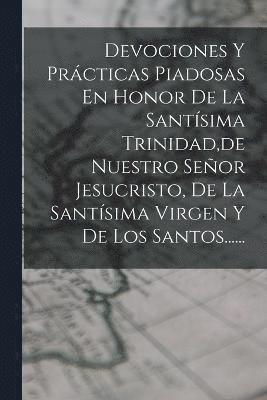 Devociones Y Prcticas Piadosas En Honor De La Santsima Trinidad, de Nuestro Seor Jesucristo, De La Santsima Virgen Y De Los Santos...... 1