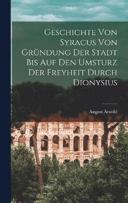 August Arnold - Geschichte von Syracus von Gründung der Stadt bis auf den Umsturz der Freyheit durch Dionysius, Inbunden
