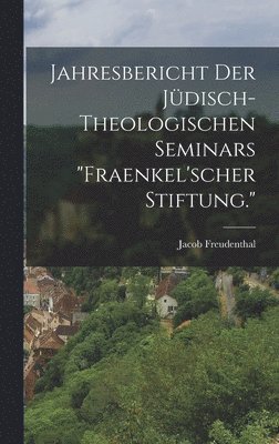 Jahresbericht der jdisch-theologischen Seminars &quot;Fraenkel'scher Stiftung.&quot; 1