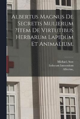 Albertus Magnus De Secretis Mulierum ?item De Virtutibus Herbarum Lapidum Et Animalium. 1