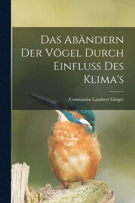 bokomslag Das Abändern Der Vögel Durch Einfluss Des Klima's